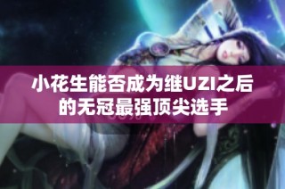 小花生能否成为继UZI之后的无冠最强顶尖选手