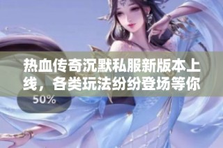 热血传奇沉默私服新版本上线，各类玩法纷纷登场等你体验