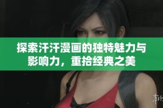 探索汗汗漫画的独特魅力与影响力，重拾经典之美