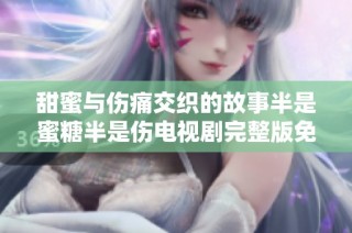 甜蜜与伤痛交织的故事半是蜜糖半是伤电视剧完整版免费观看
