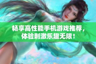 畅享高性能手机游戏推荐，体验刺激乐趣无限！