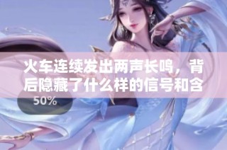 火车连续发出两声长鸣，背后隐藏了什么样的信号和含义