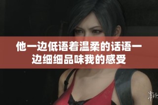 他一边低语着温柔的话语一边细细品味我的感受