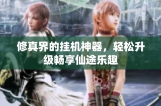 修真界的挂机神器，轻松升级畅享仙途乐趣