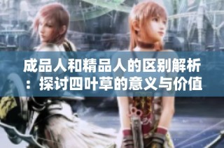 成品人和精品人的区别解析：探讨四叶草的意义与价值