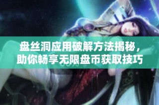 盘丝洞应用破解方法揭秘，助你畅享无限盘币获取技巧