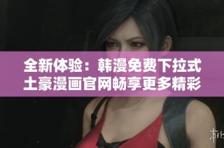 全新体验：韩漫免费下拉式土豪漫画官网畅享更多精彩内容