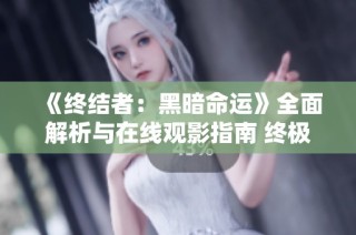 《终结者：黑暗命运》全面解析与在线观影指南 终极科幻之旅