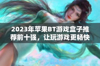 2023年苹果BT游戏盒子推荐前十强，让玩游戏更畅快