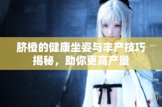 脐橙的健康坐姿与丰产技巧揭秘，助你更高产量