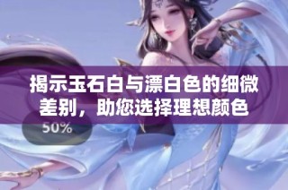 揭示玉石白与漂白色的细微差别，助您选择理想颜色