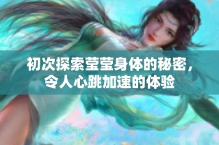 初次探索莹莹身体的秘密，令人心跳加速的体验