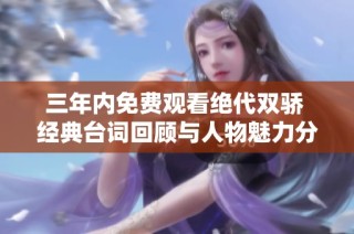 三年内免费观看绝代双骄 经典台词回顾与人物魅力分析