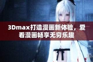 3Dmax打造漫画新体验，爱看漫画畅享无穷乐趣