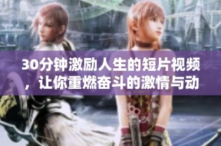 30分钟激励人生的短片视频，让你重燃奋斗的激情与动力