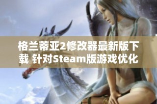 格兰蒂亚2修改器最新版下载 针对Steam版游戏优化工具介绍