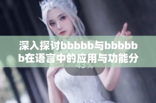 深入探讨bbbbb与bbbbbb在语言中的应用与功能分析