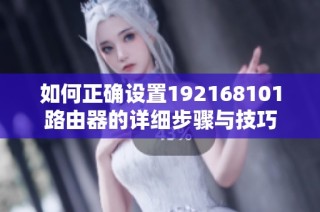 如何正确设置192168101路由器的详细步骤与技巧
