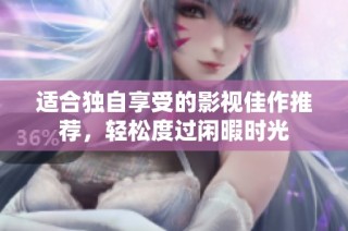 适合独自享受的影视佳作推荐，轻松度过闲暇时光