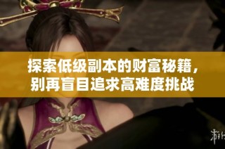 探索低级副本的财富秘籍，别再盲目追求高难度挑战