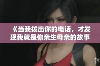 《当我拨出你的电话，才发现我就是你亲生母亲的故事》