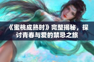 《蜜桃成熟时》完整揭秘，探讨青春与爱的禁忌之旅