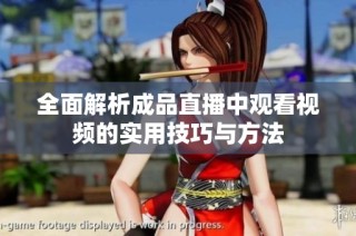 全面解析成品直播中观看视频的实用技巧与方法