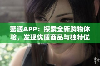 蜜源APP：探索全新购物体验，发现优质商品与独特优惠