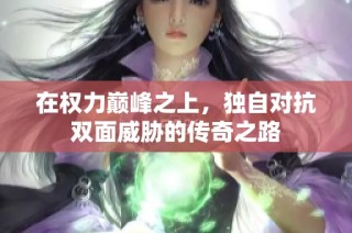 在权力巅峰之上，独自对抗双面威胁的传奇之路