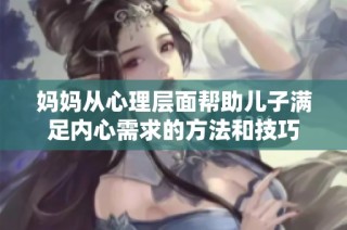 妈妈从心理层面帮助儿子满足内心需求的方法和技巧