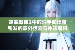 蝴蝶效应2中的洗手间场景引发的意外惊喜与冲击解析