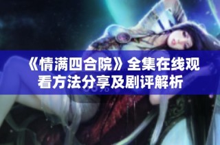 《情满四合院》全集在线观看方法分享及剧评解析