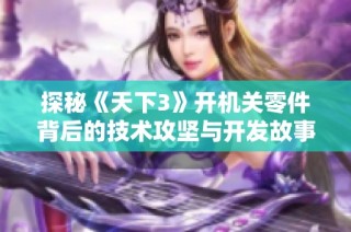 探秘《天下3》开机关零件背后的技术攻坚与开发故事
