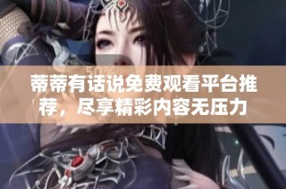 蒂蒂有话说免费观看平台推荐，尽享精彩内容无压力