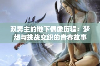 双男主的地下偶像历程：梦想与挑战交织的青春故事