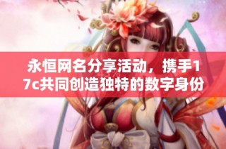 永恒网名分享活动，携手17c共同创造独特的数字身份