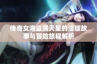传奇女海盗满天星的法版故事与冒险旅程解析