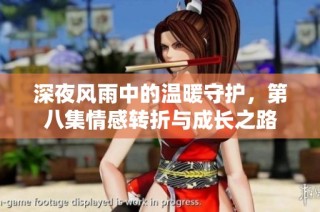 深夜风雨中的温暖守护，第八集情感转折与成长之路