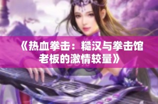 《热血拳击：糙汉与拳击馆老板的激情较量》