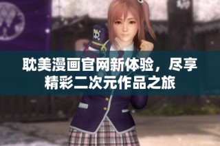耽美漫画官网新体验，尽享精彩二次元作品之旅