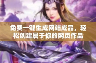 免费一键生成网站成品，轻松创建属于你的网页作品