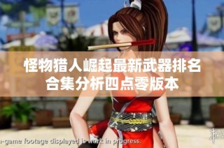 怪物猎人崛起最新武器排名合集分析四点零版本