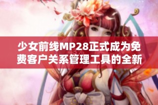 少女前线MP28正式成为免费客户关系管理工具的全新尝试