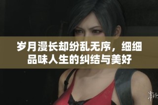 岁月漫长却纷乱无序，细细品味人生的纠结与美好