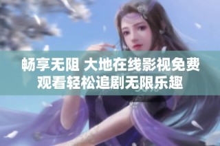 畅享无阻 大地在线影视免费观看轻松追剧无限乐趣