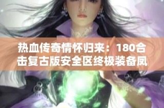 热血传奇情怀归来：180合击复古版安全区终极装备凤天帅气登场