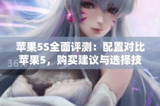 苹果5S全面评测：配置对比苹果5，购买建议与选择技巧详解