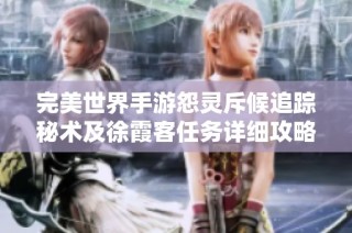 完美世界手游怨灵斥候追踪秘术及徐霞客任务详细攻略分享
