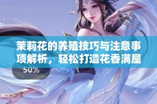 茉莉花的养殖技巧与注意事项解析，轻松打造花香满屋