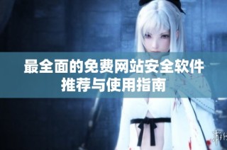 最全面的免费网站安全软件推荐与使用指南